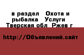  в раздел : Охота и рыбалка » Услуги . Тверская обл.,Ржев г.